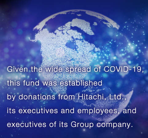 Given the wide spread of COVID-19, this fund was established by donations from Hitachi, Ltd., its executives and employees, and executives of its Group company.
